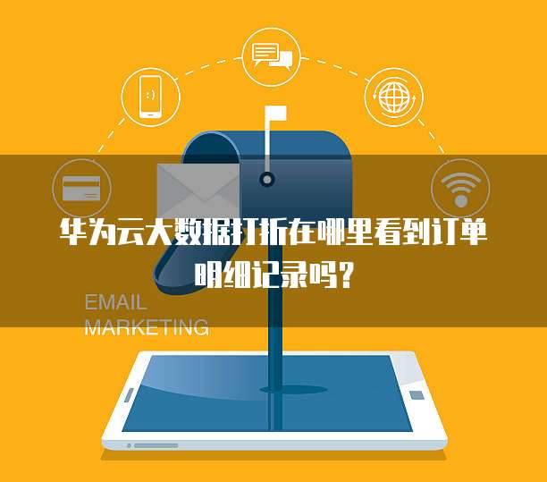 华为云大数据打折在哪里看到订单明细记录吗?