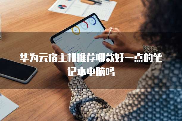 华为云宿主机推荐哪款好一点的笔记本电脑吗