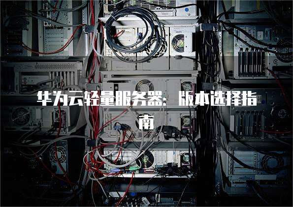 华为云轻量服务器:版本选择指南