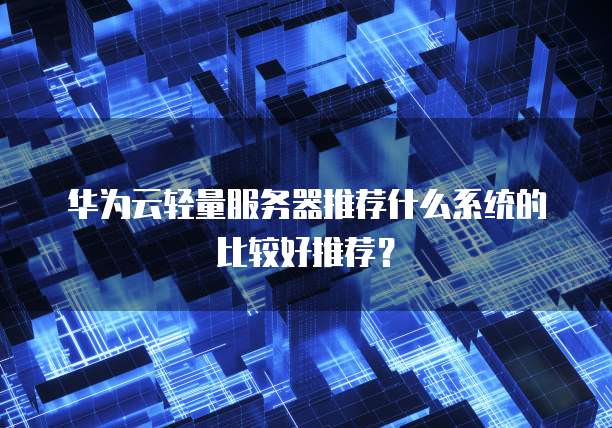 华为云轻量服务器推荐什么系统的比较好推荐?