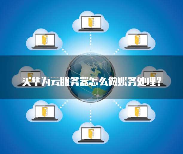 买华为云服务器怎么做账务处理?