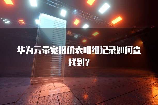 华为云带宽报价表明细记录如何查找到？