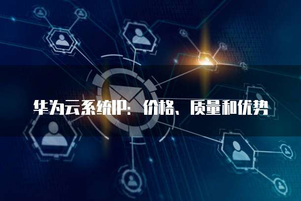 华为云系统IP:价格、质量和优势