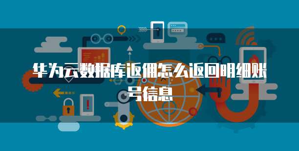 华为云数据库返佣怎么返回明细账号信息