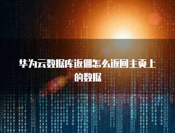 华为云数据库返佣怎么返回主页上的数据