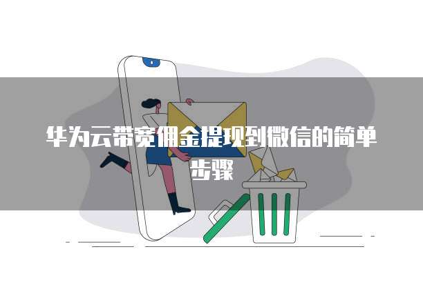 华为云带宽佣金提现到微信的简单步骤