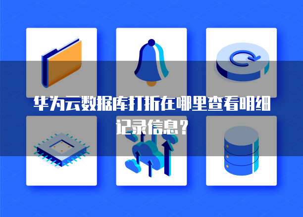 华为云数据库打折在哪里查看明细记录信息?