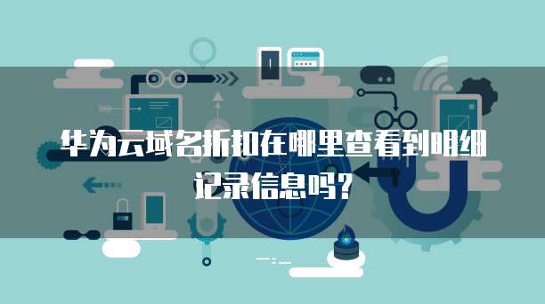 华为云域名折扣在哪里查看到明细记录信息吗?