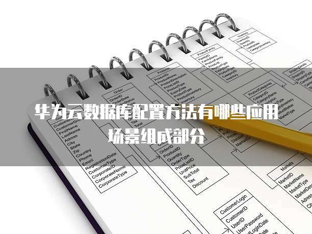 华为云数据库配置方法有哪些应用场景组成部分