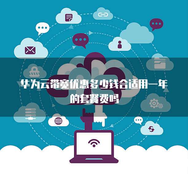 华为云带宽优惠多少钱合适用一年的套餐费吗