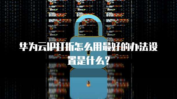华为云IP打折怎么用最好的办法设置是什么?