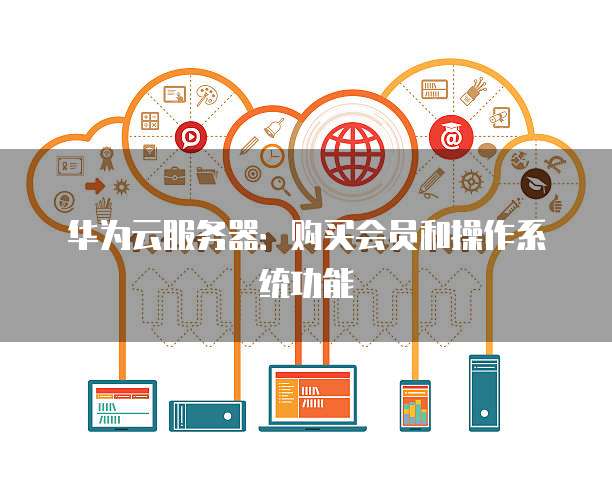 华为云服务器:购买会员和操作系统功能