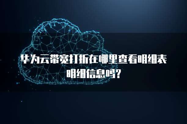 华为云带宽打折在哪里查看明细表明细信息吗?