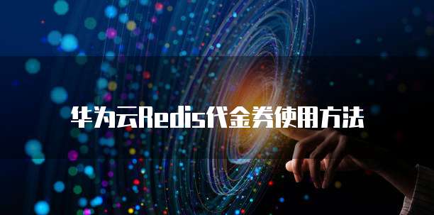 华为云Redis代金券使用方法