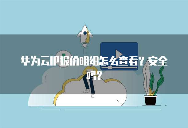 华为云IP报价明细怎么查看?安全吗?