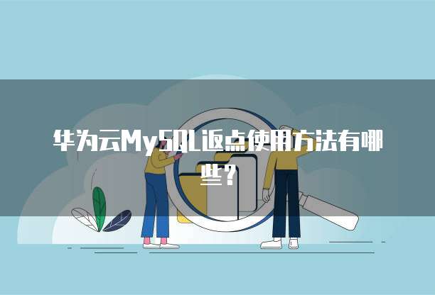 华为云MySQL返点使用方法有哪些?