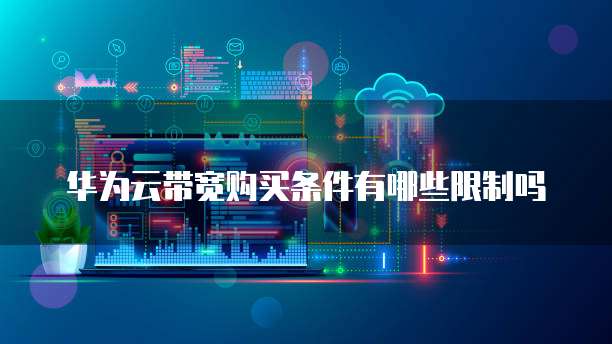 华为云带宽购买条件有哪些限制吗
