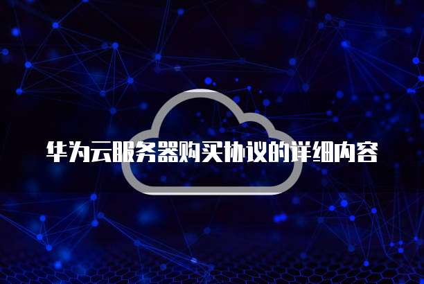 华为云服务器购买协议的详细内容
