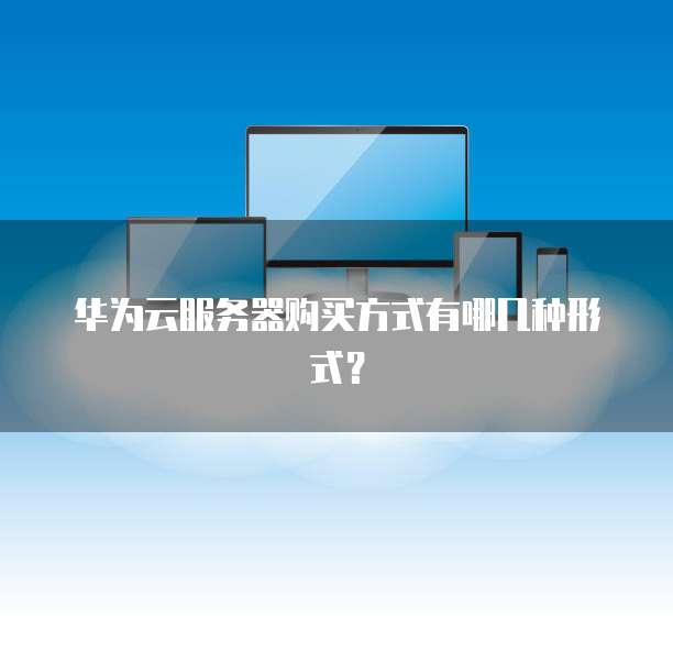 华为云服务器购买方式有哪几种形式?