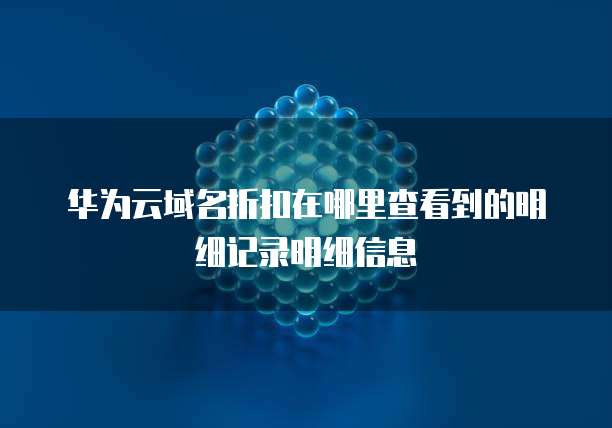 华为云域名折扣在哪里查看到的明细记录明细信息
