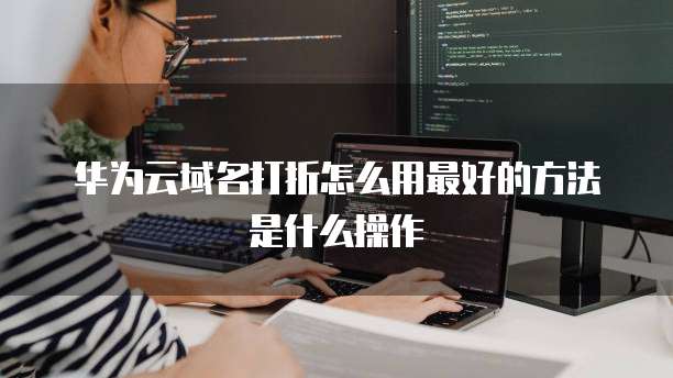 华为云域名打折怎么用最好的方法是什么操作