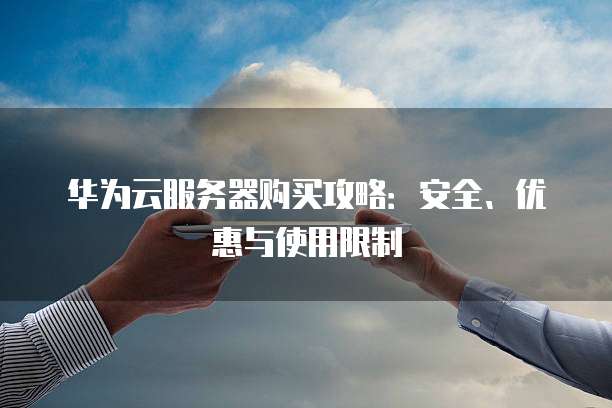 华为云服务器购买攻略:安全、优惠与使用限制