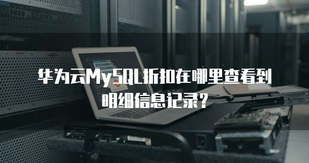 华为云MySQL折扣在哪里查看到明细信息记录？