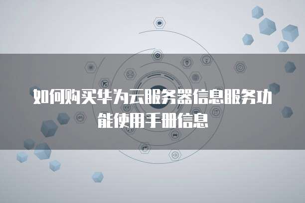 如何购买华为云服务器信息服务功能使用手册信息