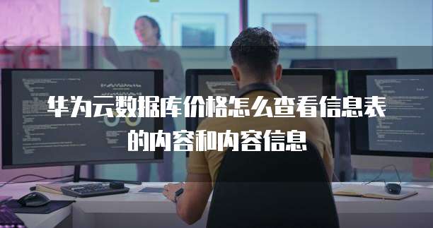 华为云数据库价格怎么查看信息表的内容和内容信息