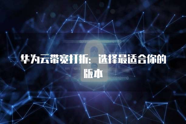 华为云带宽打折:选择最适合你的版本