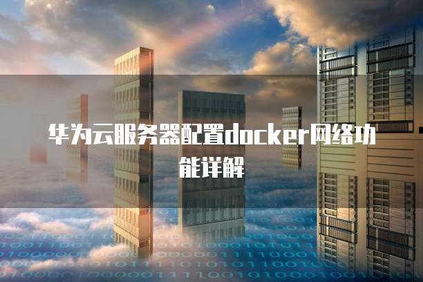 华为云服务器配置docker网络功能详解