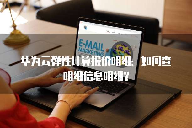 华为云弹性计算报价明细:如何查明细信息明细?