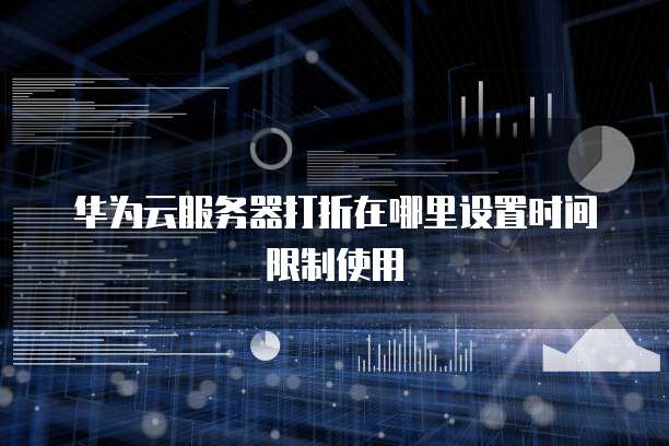 华为云服务器打折在哪里设置时间限制使用