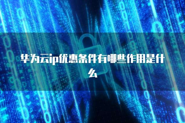 华为云ip优惠条件有哪些作用是什么
