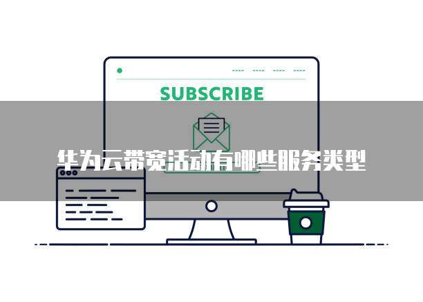 华为云带宽活动有哪些服务类型