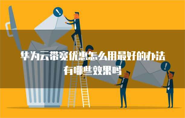 华为云带宽优惠怎么用最好的办法有哪些效果吗