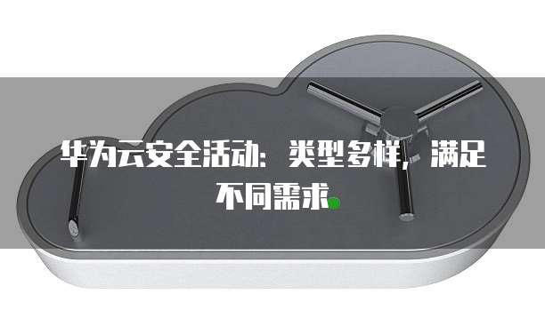 华为云安全活动:类型多样,满足不同需求