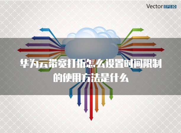 华为云带宽打折怎么设置时间限制的使用方法是什么