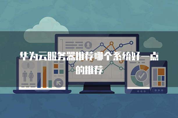 华为云服务器推荐哪个系统好一点的推荐