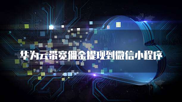 华为云带宽佣金提现到微信小程序