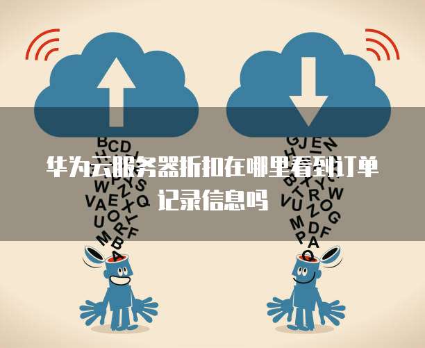 华为云服务器折扣在哪里看到订单记录信息吗