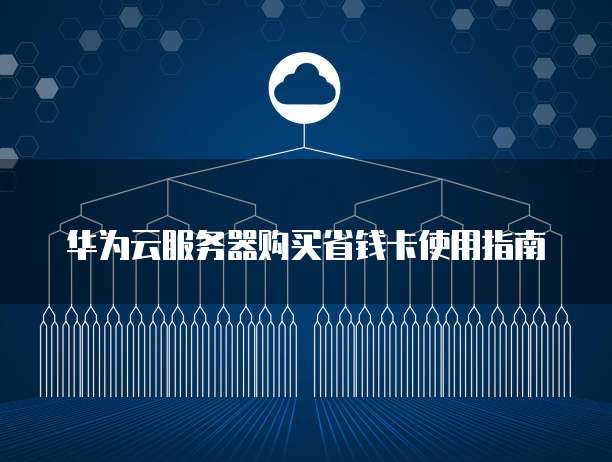 华为云服务器购买省钱卡使用指南