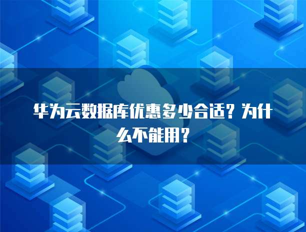 华为云数据库优惠多少合适?为什么不能用?