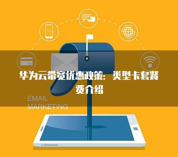 华为云带宽优惠政策:类型卡套餐费介绍