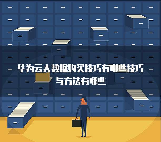 华为云大数据购买技巧有哪些技巧与方法有哪些