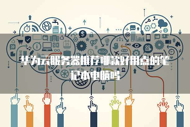 华为云服务器推荐哪款好用点的笔记本电脑吗