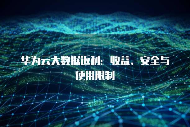 华为云大数据返利:收益、安全与使用限制