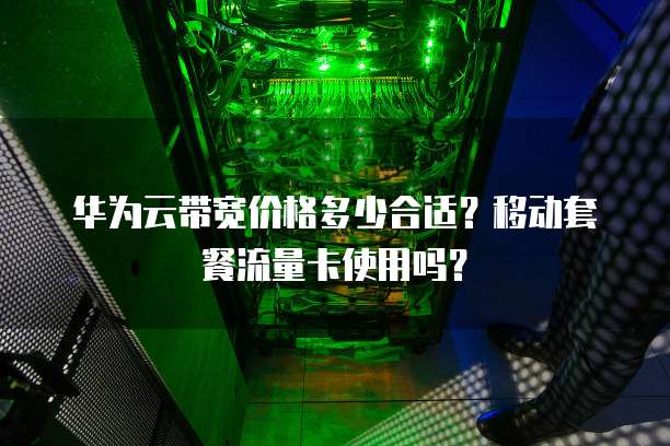 华为云带宽价格多少合适？移动套餐流量卡使用吗？