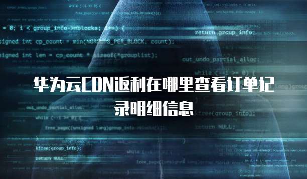 华为云CDN返利在哪里查看订单记录明细信息