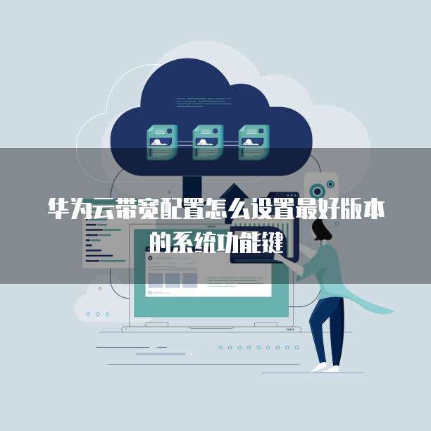 华为云带宽配置怎么设置最好版本的系统功能键